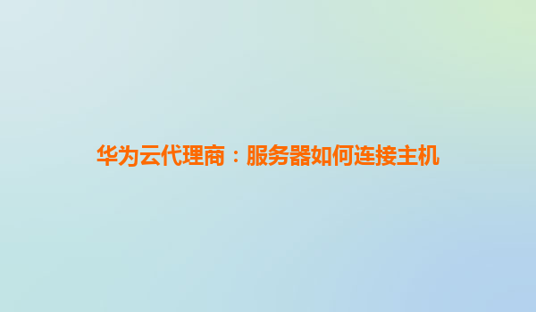 华为云代理商：服务器如何连接主机