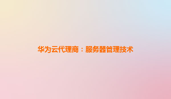 华为云代理商：服务器管理技术