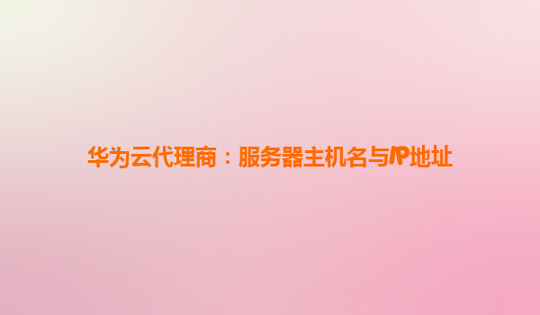 华为云代理商：服务器主机名与IP地址