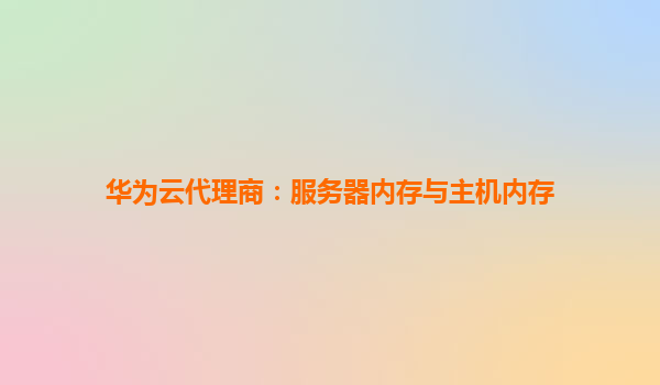 华为云代理商：服务器内存与主机内存