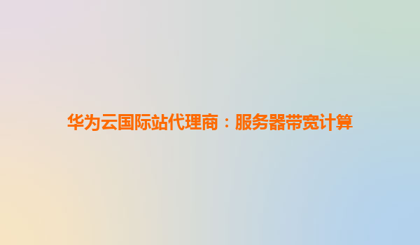 华为云国际站代理商：服务器带宽计算