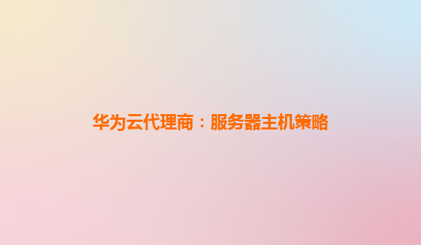 华为云代理商：服务器主机策略