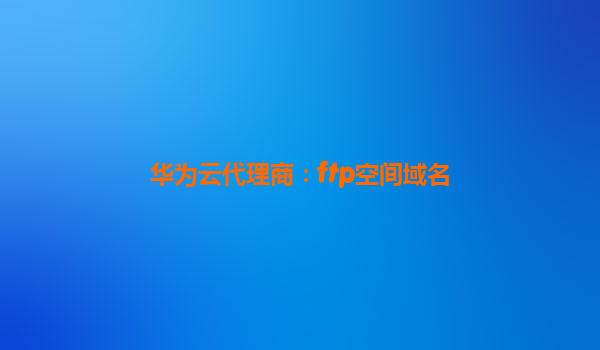 华为云代理商：ftp空间域名