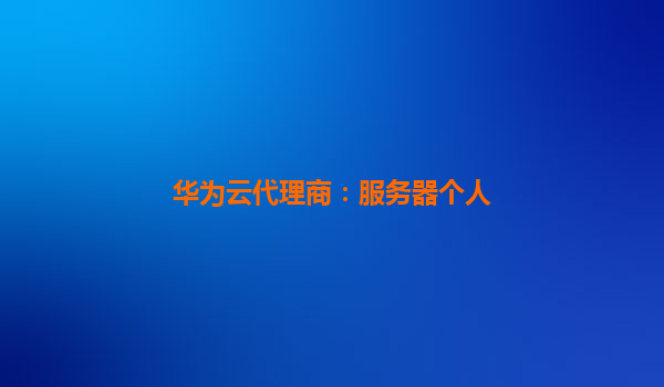 华为云代理商：服务器个人