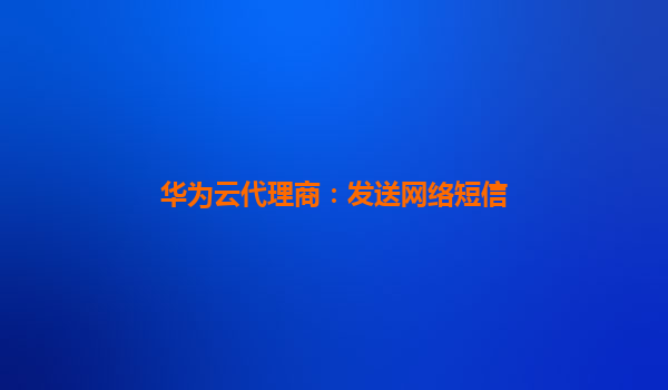 华为云代理商：发送网络短信