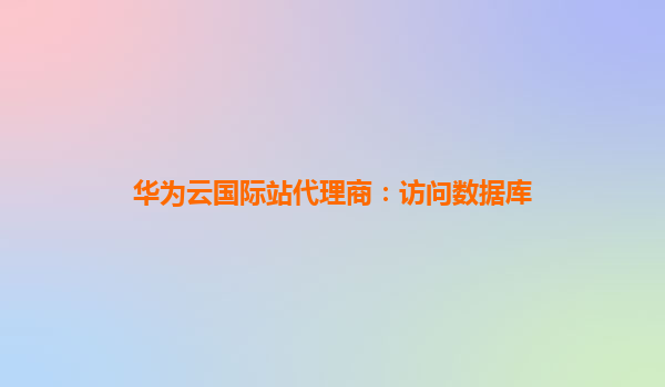 华为云国际站代理商：访问数据库