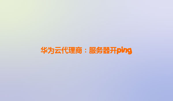 华为云代理商：服务器开ping