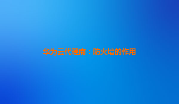 华为云代理商：防火墙的作用