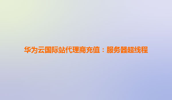 华为云国际站代理商充值：服务器超线程