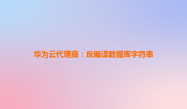 华为云代理商：反编译数据库字符串