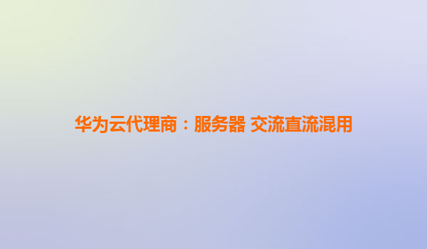 华为云代理商：服务器 交流直流混用