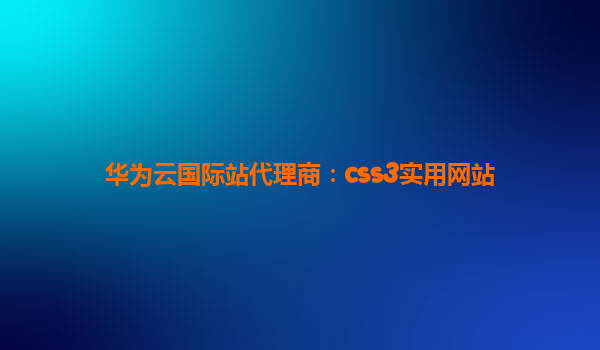 华为云国际站代理商：css3实用网站