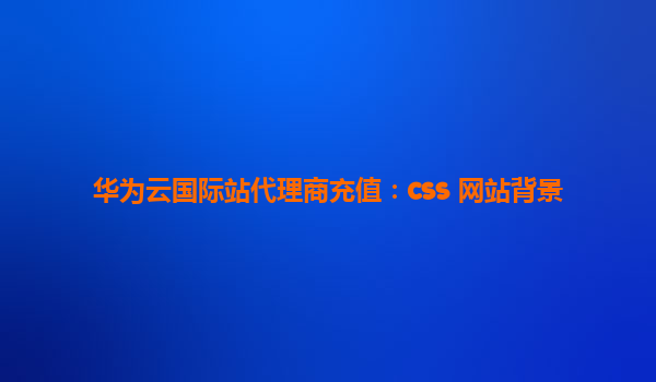 华为云国际站代理商充值：css 网站背景