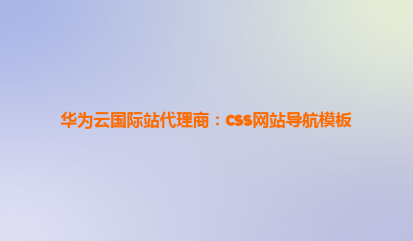 华为云国际站代理商：css网站导航模板