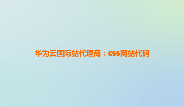 华为云国际站代理商：css网站代码