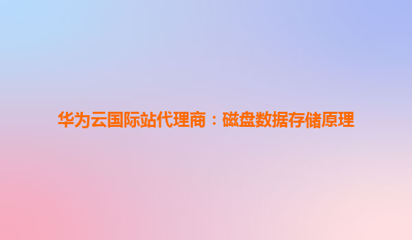 华为云国际站代理商：磁盘数据存储原理