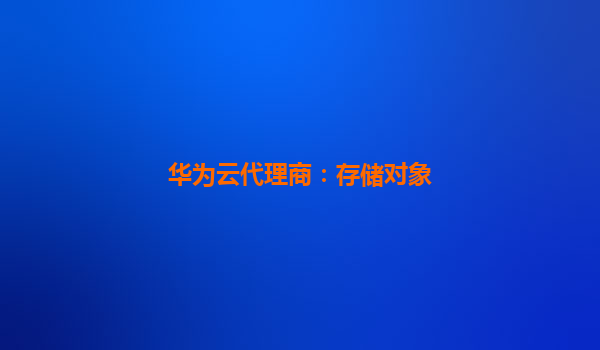 华为云代理商：存储对象