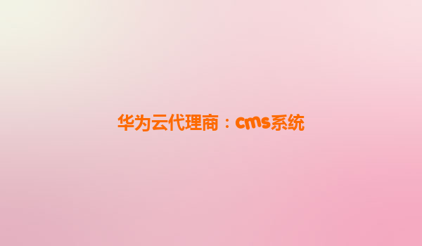 华为云代理商：cms系统