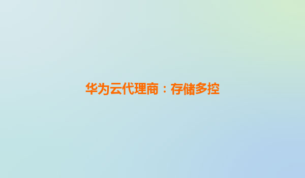 华为云代理商：存储多控