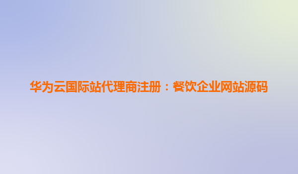 华为云国际站代理商注册：餐饮企业网站源码