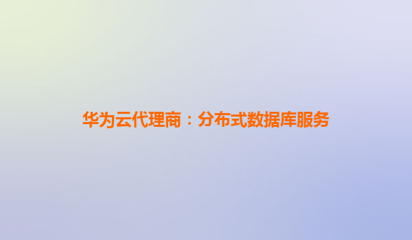 华为云代理商：分布式数据库服务