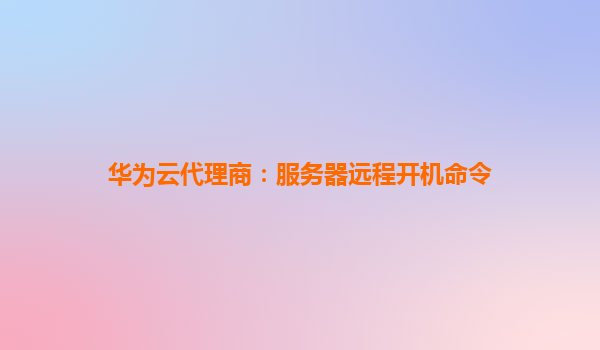 华为云代理商：服务器远程开机命令
