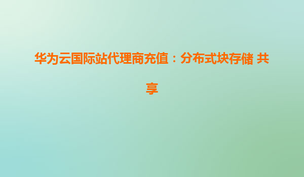 华为云国际站代理商充值：分布式块存储 共享