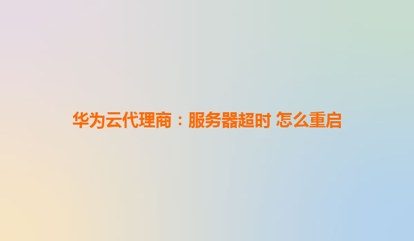 华为云代理商：服务器超时 怎么重启