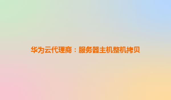 华为云代理商：服务器主机整机拷贝