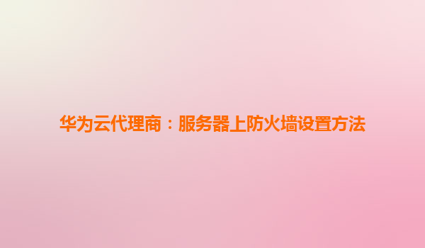 华为云代理商：服务器上防火墙设置方法