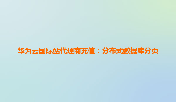 华为云国际站代理商充值：分布式数据库分页