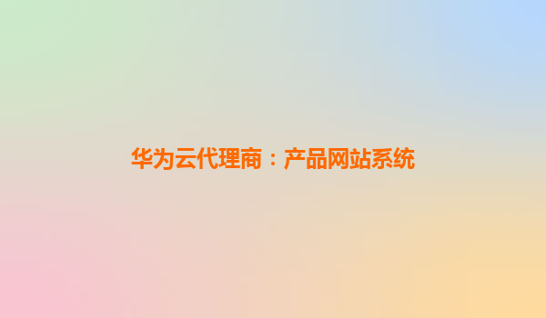 华为云代理商：产品网站系统