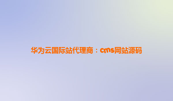 华为云国际站代理商：cms网站源码