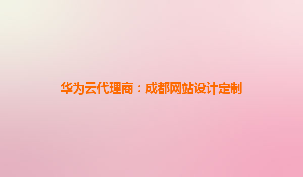 华为云代理商：成都网站设计定制