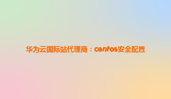 华为云国际站代理商：centos安全配置