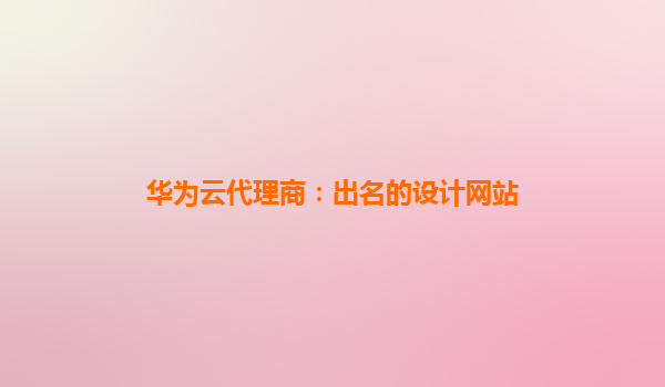 华为云代理商：出名的设计网站