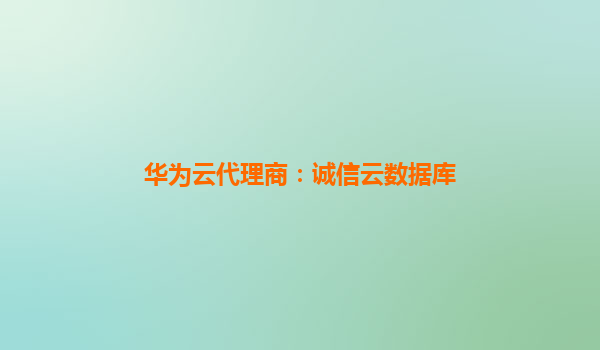 华为云代理商：诚信云数据库