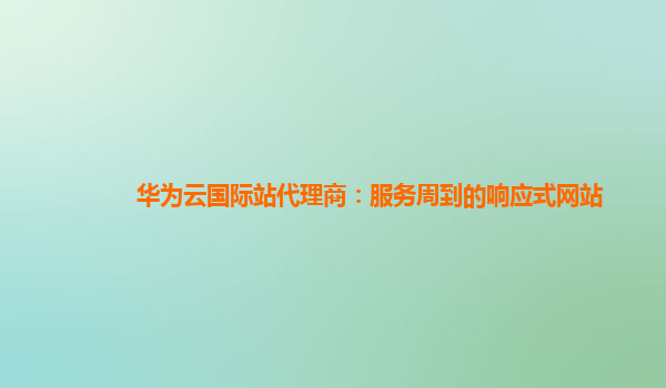华为云国际站代理商：服务周到的响应式网站