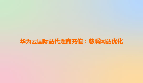 华为云国际站代理商充值：慈溪网站优化