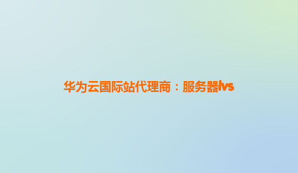 华为云国际站代理商：服务器lvs