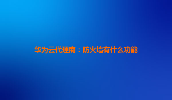 华为云代理商：防火墙有什么功能