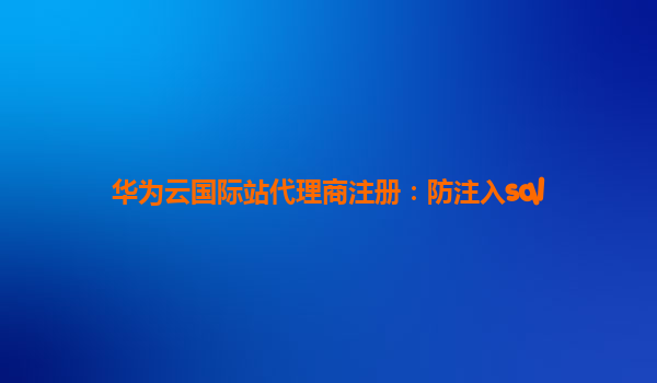 华为云国际站代理商注册：防注入sql