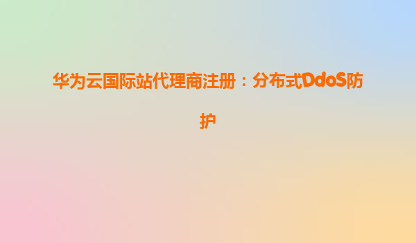 华为云国际站代理商注册：分布式DdoS防护