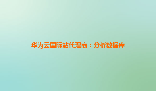 华为云国际站代理商：分析数据库
