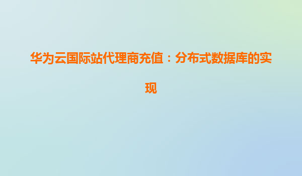 华为云国际站代理商充值：分布式数据库的实现