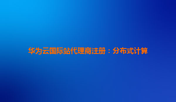 华为云国际站代理商注册：分布式计算