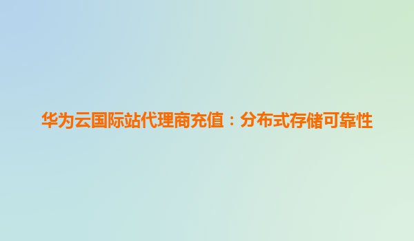华为云国际站代理商充值：分布式存储可靠性