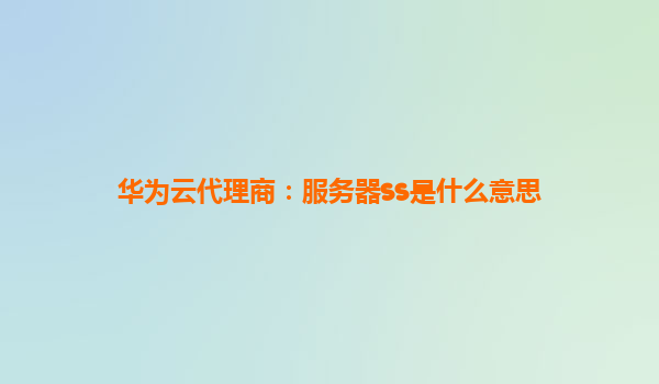 华为云代理商：服务器ss是什么意思