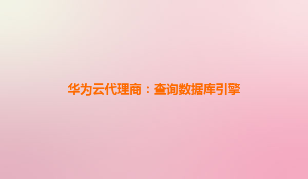 华为云代理商：查询数据库引擎