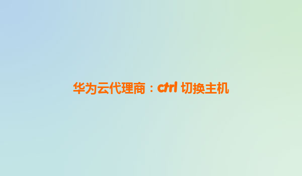 华为云代理商：ctrl 切换主机